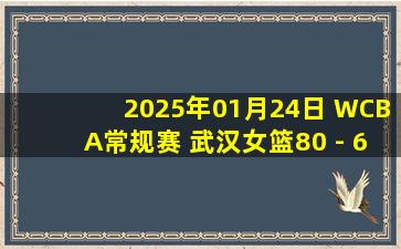 2025年01月24日 WCBA常规赛 武汉女篮80 - 65厦门女篮 集锦